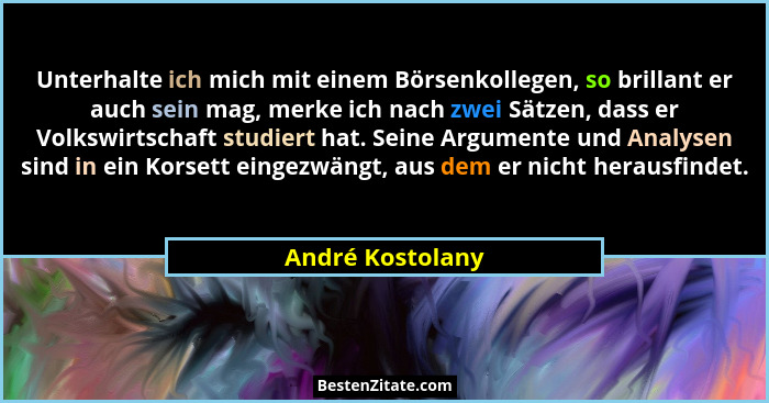Unterhalte ich mich mit einem Börsenkollegen, so brillant er auch sein mag, merke ich nach zwei Sätzen, dass er Volkswirtschaft stud... - André Kostolany