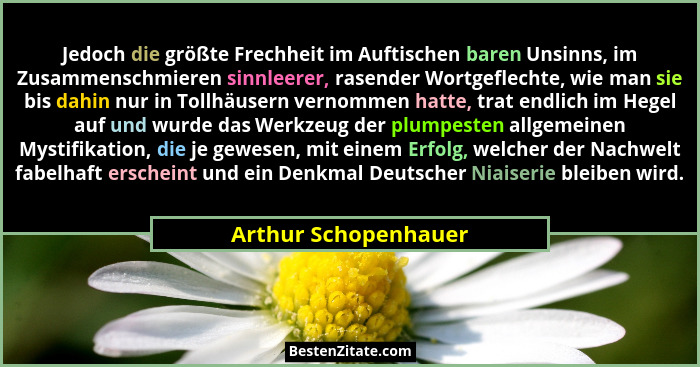 Jedoch die größte Frechheit im Auftischen baren Unsinns, im Zusammenschmieren sinnleerer, rasender Wortgeflechte, wie man sie bi... - Arthur Schopenhauer