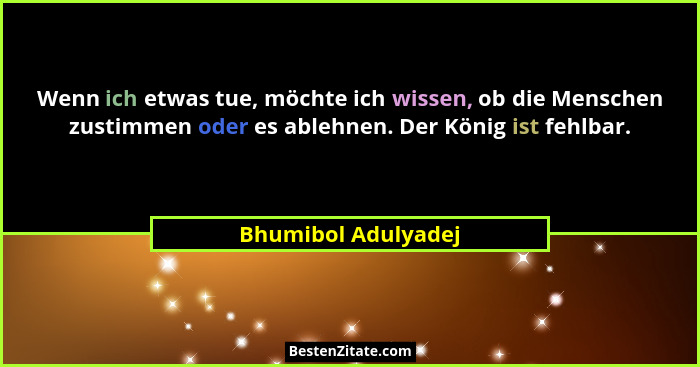 Wenn ich etwas tue, möchte ich wissen, ob die Menschen zustimmen oder es ablehnen. Der König ist fehlbar.... - Bhumibol Adulyadej