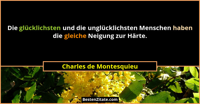 Die glücklichsten und die unglücklichsten Menschen haben die gleiche Neigung zur Härte.... - Charles de Montesquieu