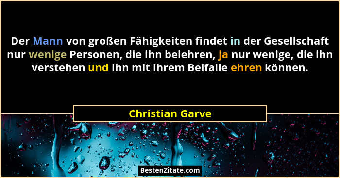 Der Mann von großen Fähigkeiten findet in der Gesellschaft nur wenige Personen, die ihn belehren, ja nur wenige, die ihn verstehen u... - Christian Garve