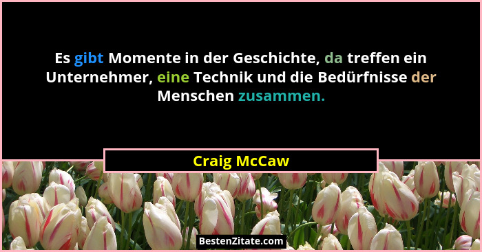 Es gibt Momente in der Geschichte, da treffen ein Unternehmer, eine Technik und die Bedürfnisse der Menschen zusammen.... - Craig McCaw