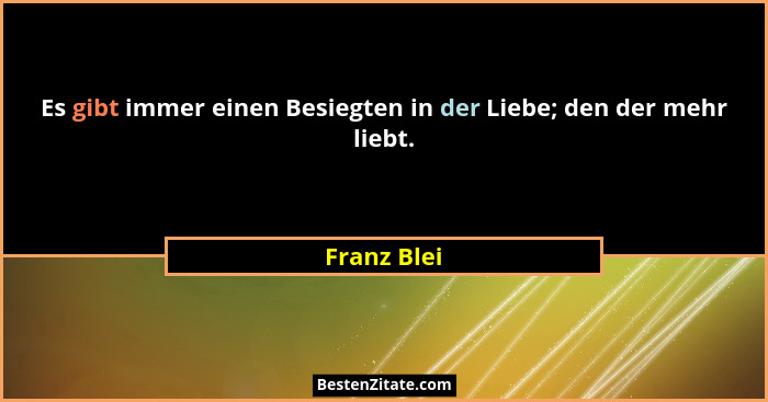 Es gibt immer einen Besiegten in der Liebe; den der mehr liebt.... - Franz Blei