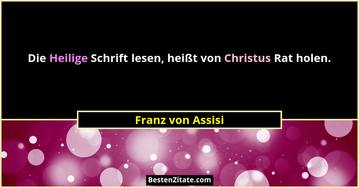 Die Heilige Schrift lesen, heißt von Christus Rat holen.... - Franz von Assisi