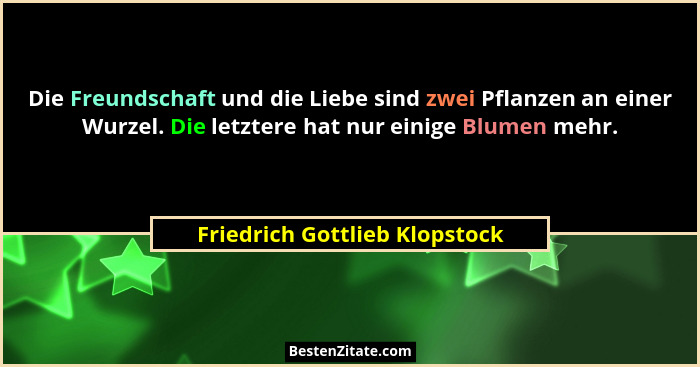 Die Freundschaft und die Liebe sind zwei Pflanzen an einer Wurzel. Die letztere hat nur einige Blumen mehr.... - Friedrich Gottlieb Klopstock