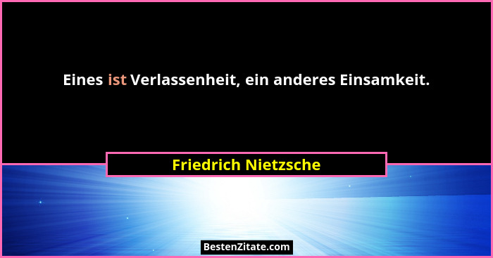 Eines ist Verlassenheit, ein anderes Einsamkeit.... - Friedrich Nietzsche