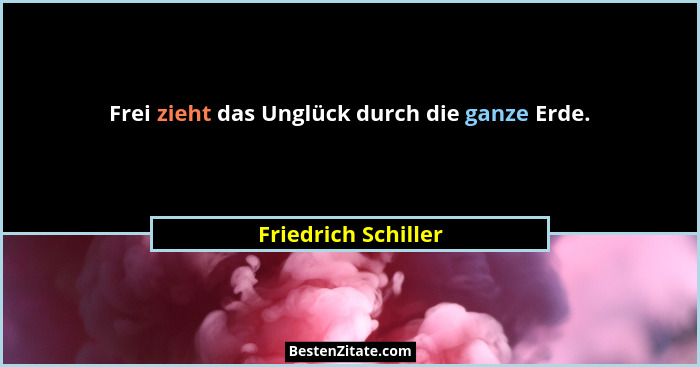 Frei zieht das Unglück durch die ganze Erde.... - Friedrich Schiller
