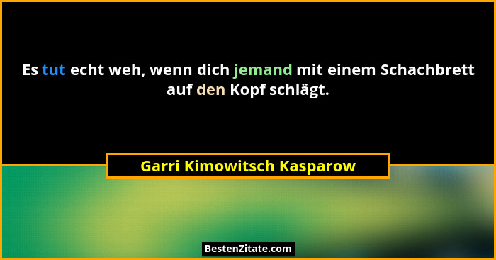 Es tut echt weh, wenn dich jemand mit einem Schachbrett auf den Kopf schlägt.... - Garri Kimowitsch Kasparow