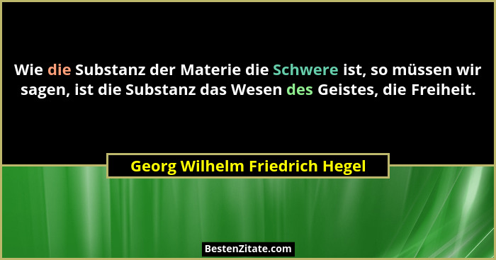 Wie die Substanz der Materie die Schwere ist, so müssen wir sagen, ist die Substanz das Wesen des Geistes, die Freihei... - Georg Wilhelm Friedrich Hegel