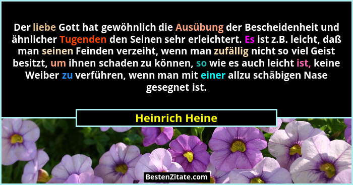 Der liebe Gott hat gewöhnlich die Ausübung der Bescheidenheit und ähnlicher Tugenden den Seinen sehr erleichtert. Es ist z.B. leicht,... - Heinrich Heine