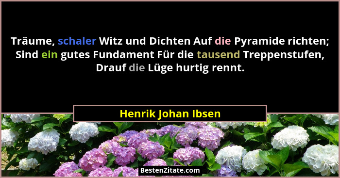 Träume, schaler Witz und Dichten Auf die Pyramide richten; Sind ein gutes Fundament Für die tausend Treppenstufen, Drauf die Lüge... - Henrik Johan Ibsen