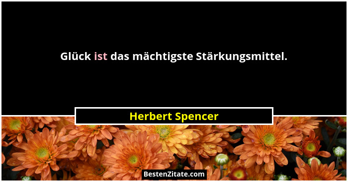 Glück ist das mächtigste Stärkungsmittel.... - Herbert Spencer