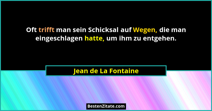 Oft trifft man sein Schicksal auf Wegen, die man eingeschlagen hatte, um ihm zu entgehen.... - Jean de La Fontaine