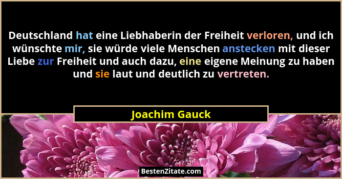 Deutschland hat eine Liebhaberin der Freiheit verloren, und ich wünschte mir, sie würde viele Menschen anstecken mit dieser Liebe zur... - Joachim Gauck
