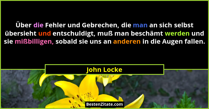 Über die Fehler und Gebrechen, die man an sich selbst übersieht und entschuldigt, muß man beschämt werden und sie mißbilligen, sobald sie... - John Locke