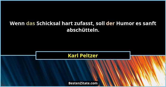 Wenn das Schicksal hart zufasst, soll der Humor es sanft abschütteln.... - Karl Peltzer