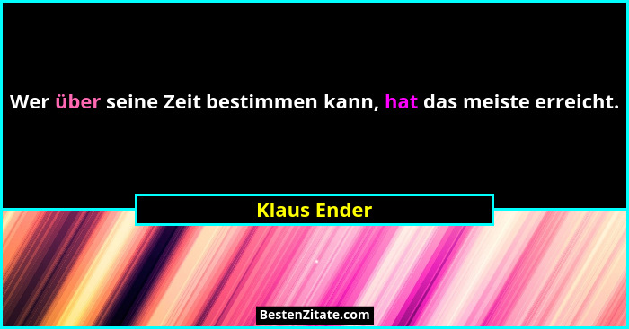 Wer über seine Zeit bestimmen kann, hat das meiste erreicht.... - Klaus Ender