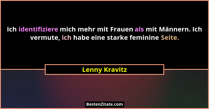 Ich identifiziere mich mehr mit Frauen als mit Männern. Ich vermute, ich habe eine starke feminine Seite.... - Lenny Kravitz