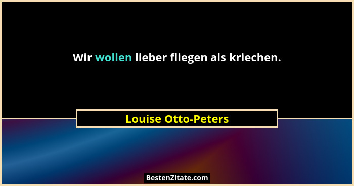 Wir wollen lieber fliegen als kriechen.... - Louise Otto-Peters