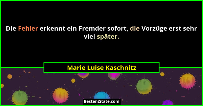 Die Fehler erkennt ein Fremder sofort, die Vorzüge erst sehr viel später.... - Marie Luise Kaschnitz