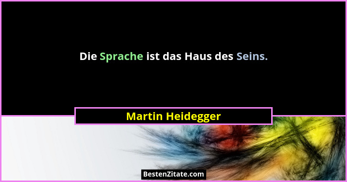 Die Sprache ist das Haus des Seins.... - Martin Heidegger