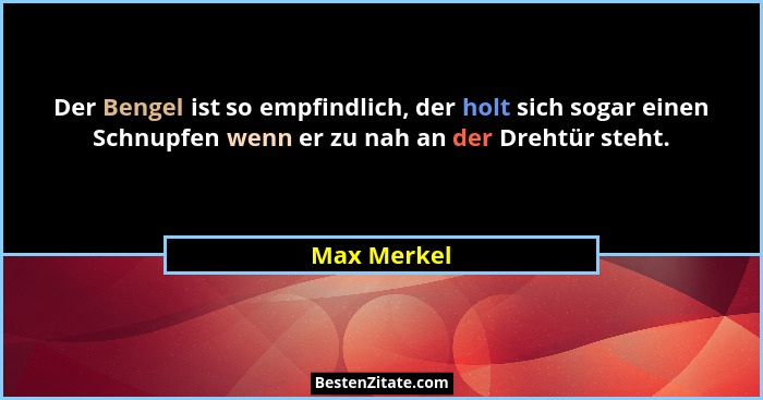 Der Bengel ist so empfindlich, der holt sich sogar einen Schnupfen wenn er zu nah an der Drehtür steht.... - Max Merkel