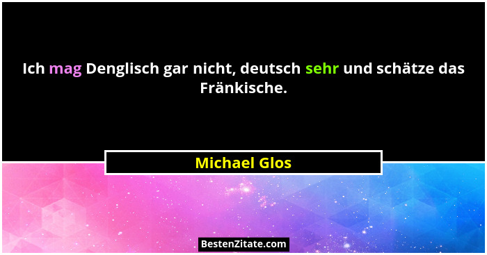 Ich mag Denglisch gar nicht, deutsch sehr und schätze das Fränkische.... - Michael Glos