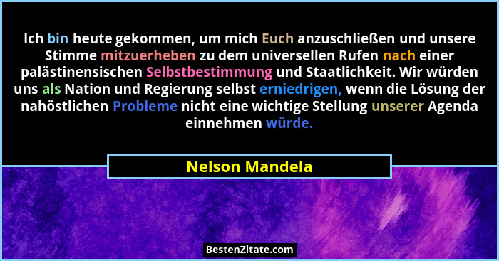 Ich bin heute gekommen, um mich Euch anzuschließen und unsere Stimme mitzuerheben zu dem universellen Rufen nach einer palästinensisc... - Nelson Mandela