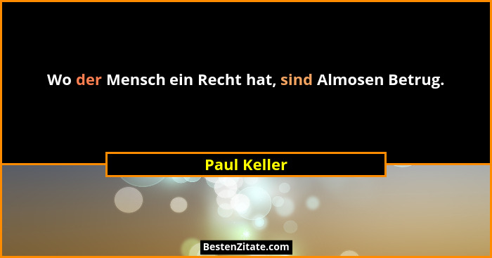 Wo der Mensch ein Recht hat, sind Almosen Betrug.... - Paul Keller