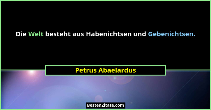 Die Welt besteht aus Habenichtsen und Gebenichtsen.... - Petrus Abaelardus