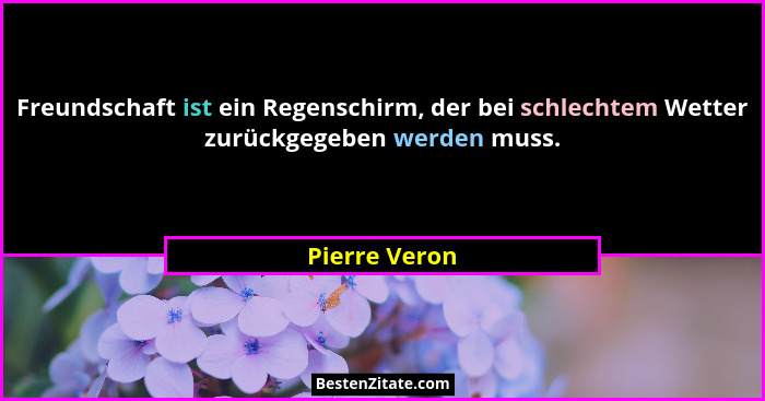 Freundschaft ist ein Regenschirm, der bei schlechtem Wetter zurückgegeben werden muss.... - Pierre Veron