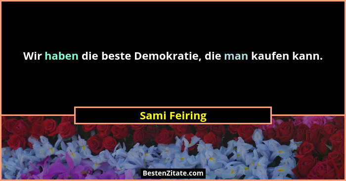 Wir haben die beste Demokratie, die man kaufen kann.... - Sami Feiring
