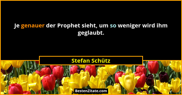 Je genauer der Prophet sieht, um so weniger wird ihm geglaubt.... - Stefan Schütz