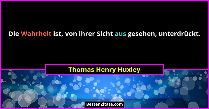 Die Wahrheit ist, von ihrer Sicht aus gesehen, unterdrückt.... - Thomas Henry Huxley