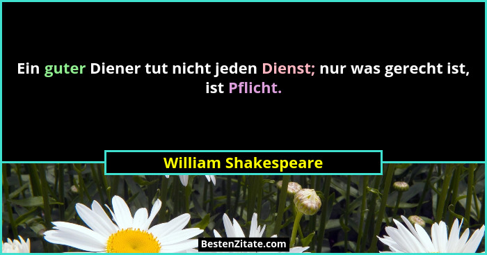 Ein guter Diener tut nicht jeden Dienst; nur was gerecht ist, ist Pflicht.... - William Shakespeare
