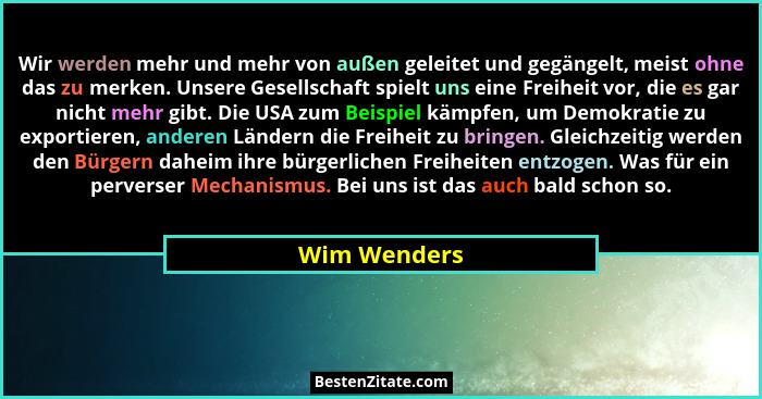 Wir werden mehr und mehr von außen geleitet und gegängelt, meist ohne das zu merken. Unsere Gesellschaft spielt uns eine Freiheit vor, d... - Wim Wenders