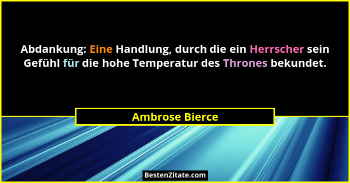 Abdankung: Eine Handlung, durch die ein Herrscher sein Gefühl für die hohe Temperatur des Thrones bekundet.... - Ambrose Bierce