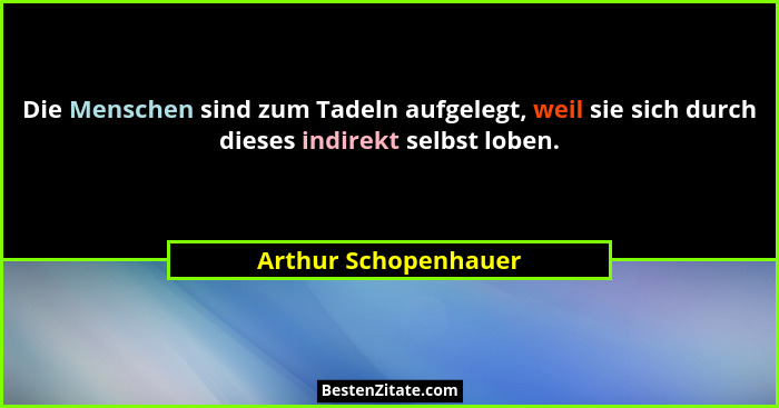 Die Menschen sind zum Tadeln aufgelegt, weil sie sich durch dieses indirekt selbst loben.... - Arthur Schopenhauer
