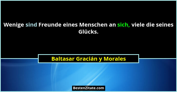 Wenige sind Freunde eines Menschen an sich, viele die seines Glücks.... - Baltasar Gracián y Morales