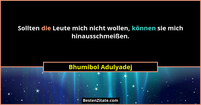 Sollten die Leute mich nicht wollen, können sie mich hinausschmeißen.... - Bhumibol Adulyadej