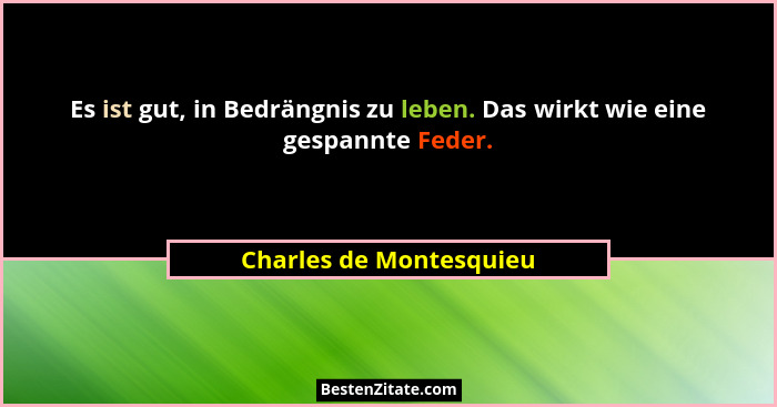 Es ist gut, in Bedrängnis zu leben. Das wirkt wie eine gespannte Feder.... - Charles de Montesquieu