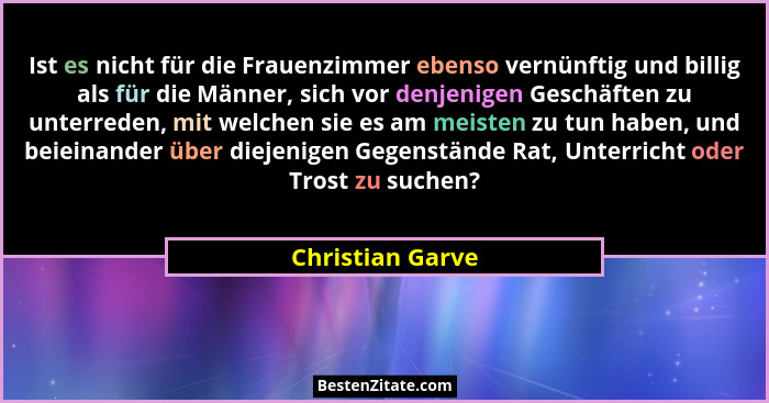 Ist es nicht für die Frauenzimmer ebenso vernünftig und billig als für die Männer, sich vor denjenigen Geschäften zu unterreden, mit... - Christian Garve