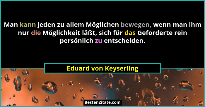 Man kann jeden zu allem Möglichen bewegen, wenn man ihm nur die Möglichkeit läßt, sich für das Geforderte rein persönlich zu e... - Eduard von Keyserling