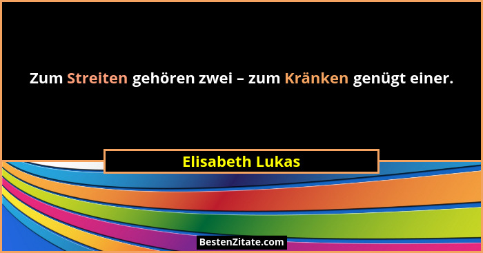 Zum Streiten gehören zwei – zum Kränken genügt einer.... - Elisabeth Lukas