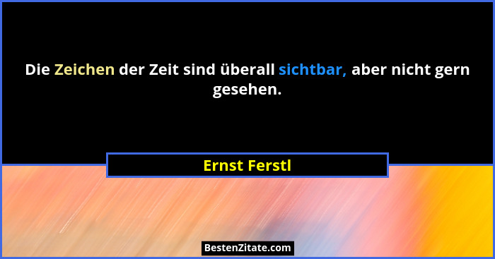 Die Zeichen der Zeit sind überall sichtbar, aber nicht gern gesehen.... - Ernst Ferstl