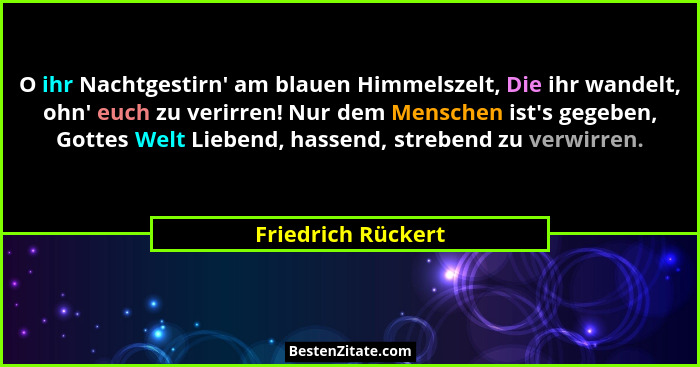 O ihr Nachtgestirn' am blauen Himmelszelt, Die ihr wandelt, ohn' euch zu verirren! Nur dem Menschen ist's gegeben, Got... - Friedrich Rückert