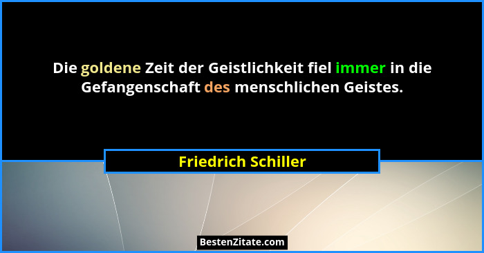 Die goldene Zeit der Geistlichkeit fiel immer in die Gefangenschaft des menschlichen Geistes.... - Friedrich Schiller