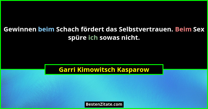 Gewinnen beim Schach fördert das Selbstvertrauen. Beim Sex spüre ich sowas nicht.... - Garri Kimowitsch Kasparow