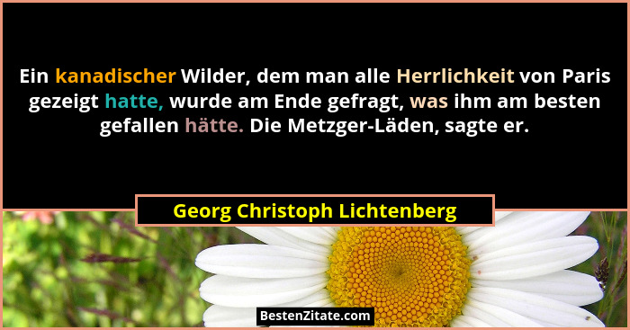 Ein kanadischer Wilder, dem man alle Herrlichkeit von Paris gezeigt hatte, wurde am Ende gefragt, was ihm am besten gefa... - Georg Christoph Lichtenberg