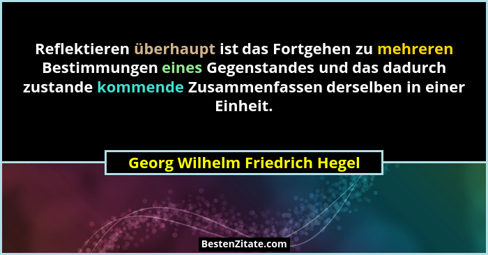 Reflektieren überhaupt ist das Fortgehen zu mehreren Bestimmungen eines Gegenstandes und das dadurch zustande kommende... - Georg Wilhelm Friedrich Hegel